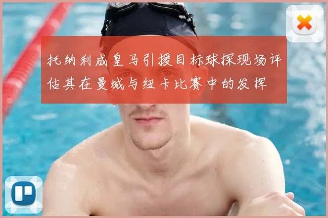 托纳利成皇马引援目标球探现场评估其在曼城与纽卡比赛中的发挥