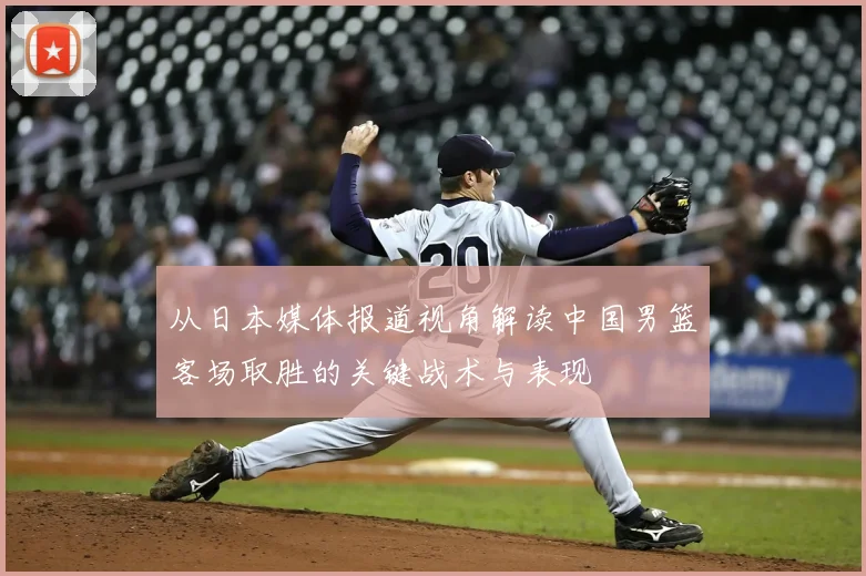 从日本媒体报道视角解读中国男篮客场取胜的关键战术与表现