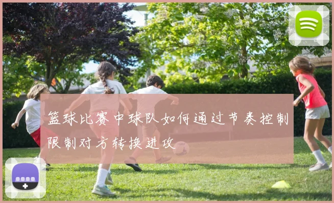 篮球比赛中球队如何通过节奏控制限制对方转换进攻