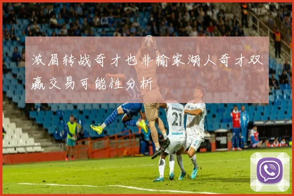 浓眉转战奇才也非输家湖人奇才双赢交易可能性分析