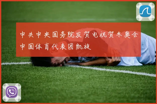 中共中央国务院发贺电祝贺冬奥会中国体育代表团凯旋