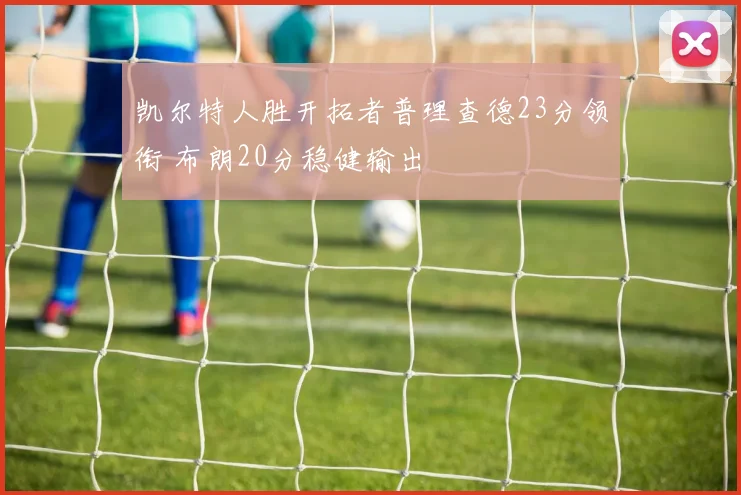 凯尔特人胜开拓者普理查德23分领衔 布朗20分稳健输出