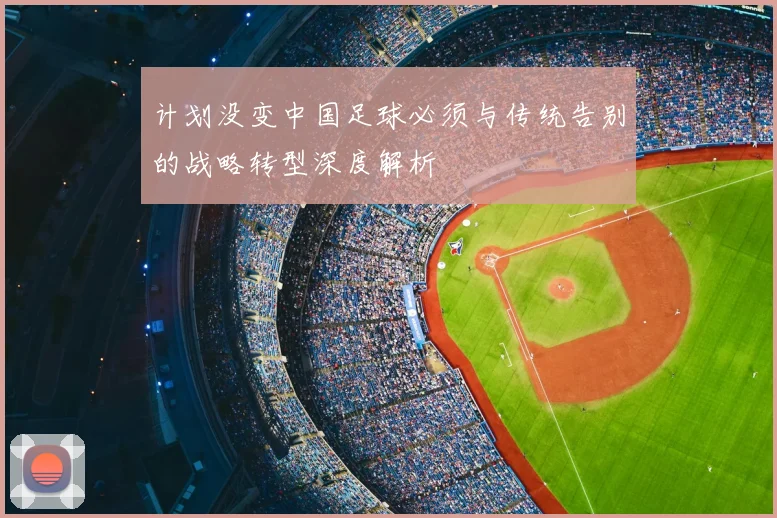 计划没变中国足球必须与传统告别的战略转型深度解析