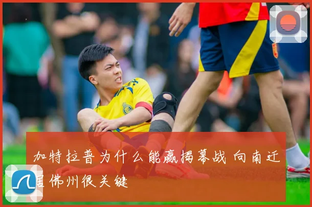 加特拉普为什么能赢揭幕战 向南迁居佛州很关键