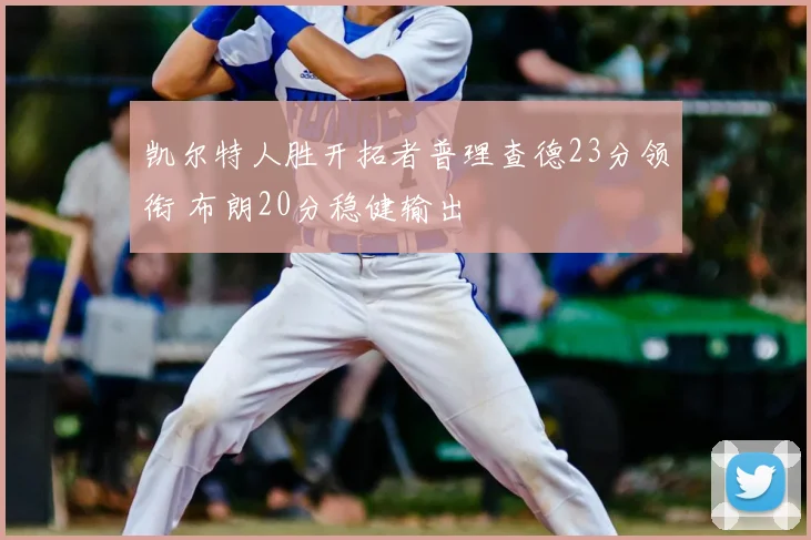 凯尔特人胜开拓者普理查德23分领衔 布朗20分稳健输出